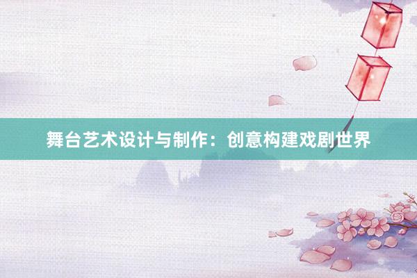 舞台艺术设计与制作：创意构建戏剧世界